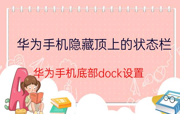 华为手机隐藏顶上的状态栏 华为手机底部dock设置？